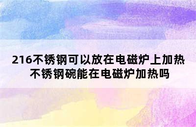 216不锈钢可以放在电磁炉上加热 不锈钢碗能在电磁炉加热吗